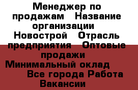 Менеджер по продажам › Название организации ­ Новострой › Отрасль предприятия ­ Оптовые продажи › Минимальный оклад ­ 40 000 - Все города Работа » Вакансии   